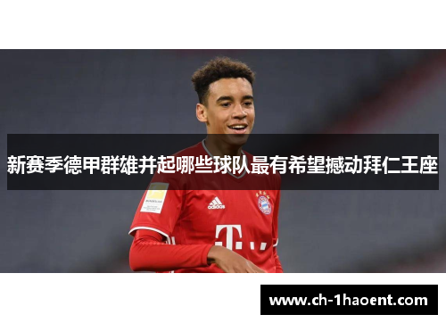 新赛季德甲群雄并起哪些球队最有希望撼动拜仁王座