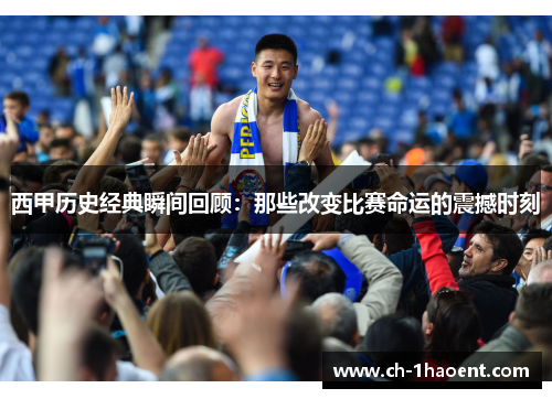 西甲历史经典瞬间回顾：那些改变比赛命运的震撼时刻