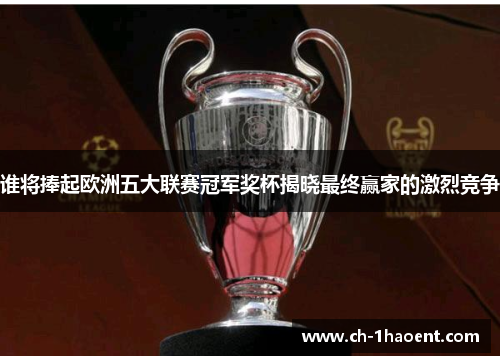 谁将捧起欧洲五大联赛冠军奖杯揭晓最终赢家的激烈竞争