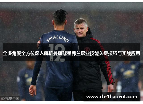 全多角度全方位深入解析曼联球星弗兰职业技能关键技巧与实战应用