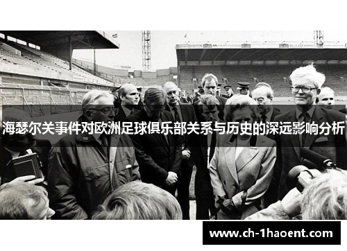 海瑟尔关事件对欧洲足球俱乐部关系与历史的深远影响分析