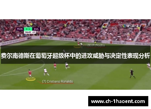 费尔南德斯在葡萄牙超级杯中的进攻威胁与决定性表现分析