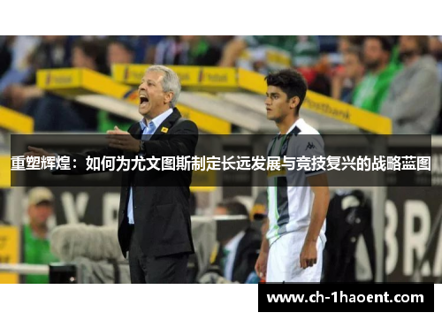 重塑辉煌：如何为尤文图斯制定长远发展与竞技复兴的战略蓝图