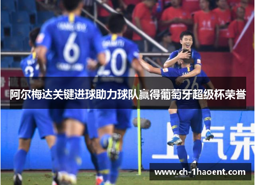 阿尔梅达关键进球助力球队赢得葡萄牙超级杯荣誉