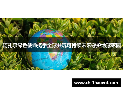 阿扎尔绿色使命携手全球共筑可持续未来守护地球家园