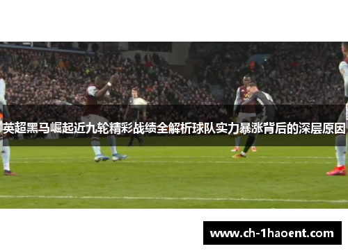 英超黑马崛起近九轮精彩战绩全解析球队实力暴涨背后的深层原因