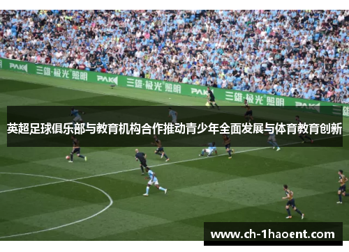 英超足球俱乐部与教育机构合作推动青少年全面发展与体育教育创新