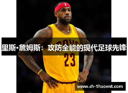 里斯·詹姆斯：攻防全能的现代足球先锋