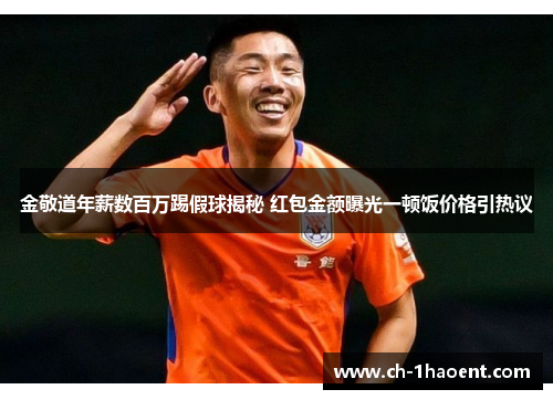 金敬道年薪数百万踢假球揭秘 红包金额曝光一顿饭价格引热议