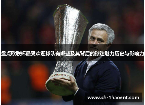 盘点欧联杯最受欢迎球队有哪些及其背后的球迷魅力历史与影响力