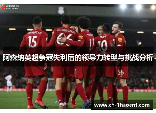 阿森纳英超争冠失利后的领导力转型与挑战分析