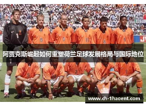 阿贾克斯崛起如何重塑荷兰足球发展格局与国际地位