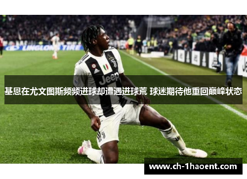 基恩在尤文图斯频频进球却遭遇进球荒 球迷期待他重回巅峰状态